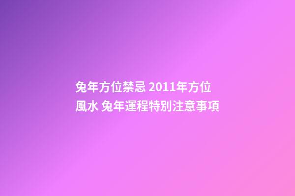 兔年方位禁忌 2011年方位風水 兔年運程特別注意事項